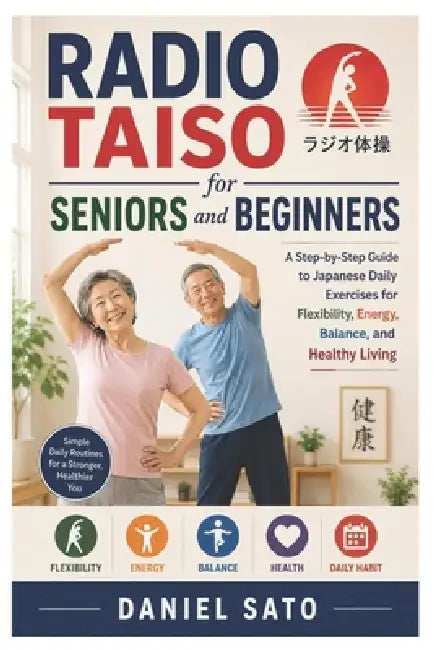 Radio Taiso for Seniors and Beginners: A Step-by-Step Guide to Japanese Daily Exercises for Flexibility, Energy, Balance, and Healthy Living by Daniel Sato