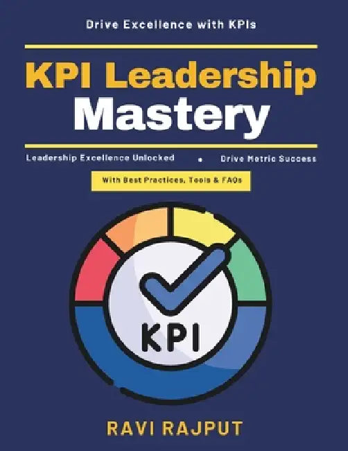 KPI Leadership Mastery: Leadership with KPIs Strategic KPI planning Organizational success metrics Data-driven decisions Effective performance managem by Ravi Rajput