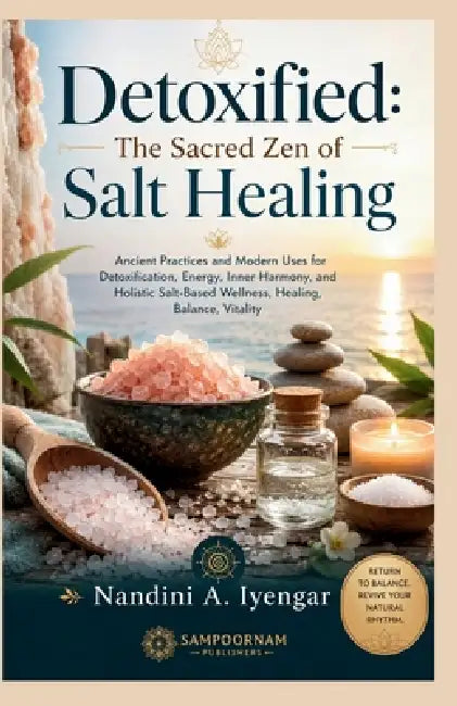 Detoxified: The Sacred Zen of Salt Healing: Ancient Practices and Modern Uses for Detoxification, Energy, Inner Harmony, and Holistic Salt-Based Welln by Nandini A. Iyengar