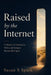 Raised by the Internet: A Memoir of Growing Up Online and Trying to Become Real Again by Susan S. Spark