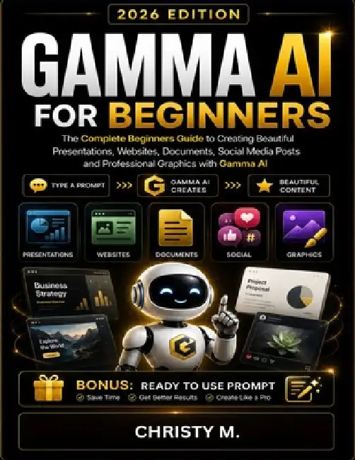Gamma AI For Beginners: The Complete Beginners Guide to Creating Beautiful Presentations, Websites, Documents, Social Media Posts and Professional Gra by Christy M