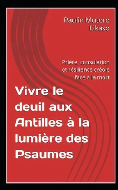 Vivre le deuil aux Antilles à la lumière des Psaumes: Prière, consolation et résilience créole face à la mort by Paulin Mutoro Likaso