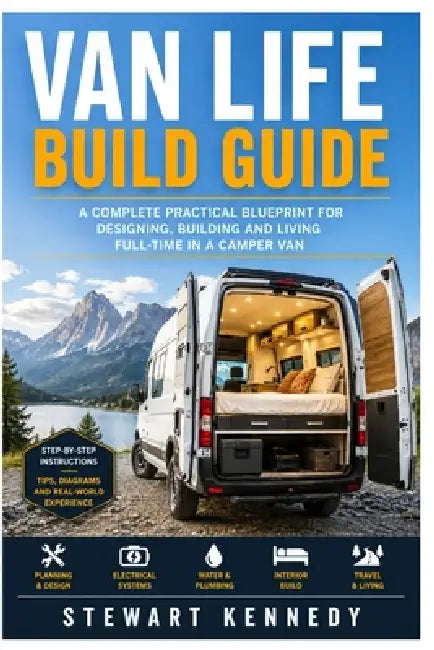 Van Life Build Guide: A Complete Practical Blueprint for Designing, Building and Living Full-Time in a Camper Van by Stewart Kennedy