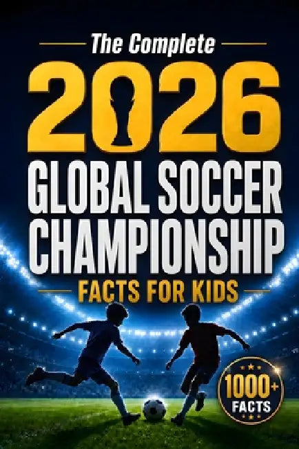 The Complete 2026 Global Soccer Championship Facts for Kids: 1000+ Fascinating Stories, Amazing Records, Shocking Moments, Quizzes and Family Challeng by Silly Comet Press