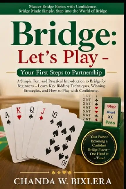 Bridge: LET'S PLAY - YOUR FIRST STEPS TO PARTNERSHIP: A Simple, Fun, and Practical Introduction to Bridge for Beginners - Learn Key Bidding Techniques by Chanda W. Bixlera