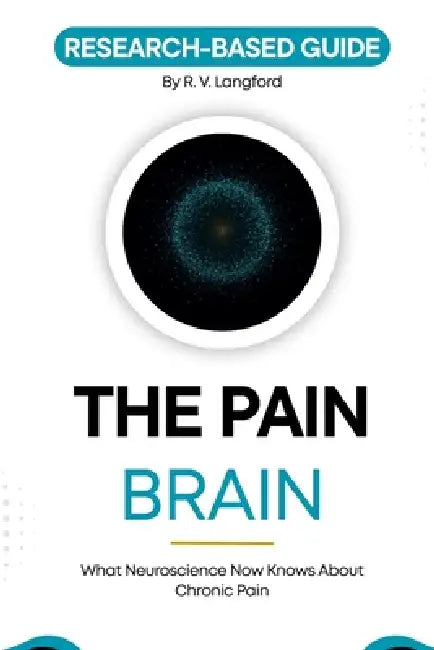 The Pain Brain: What Neuroscience Now Knows About Chronic Pain and Why That Changes Everything by R. V. Langford