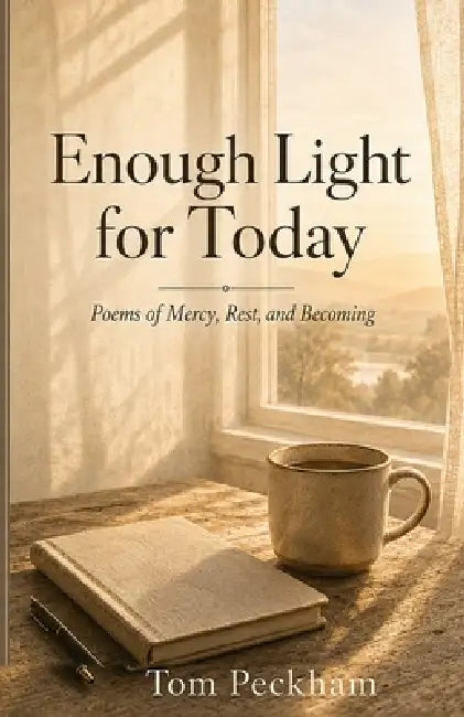 Enough Light for Today: Poems of Mercy, Rest, and Becoming by Tom Peckham