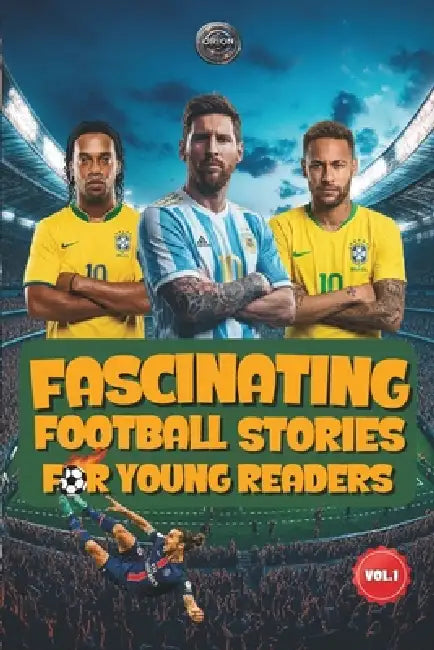 Fascinating Football Stories For Young Readers: Inspiring Tales of Legendary Players, Managers, and Goalkeepers by Orion Bardwell