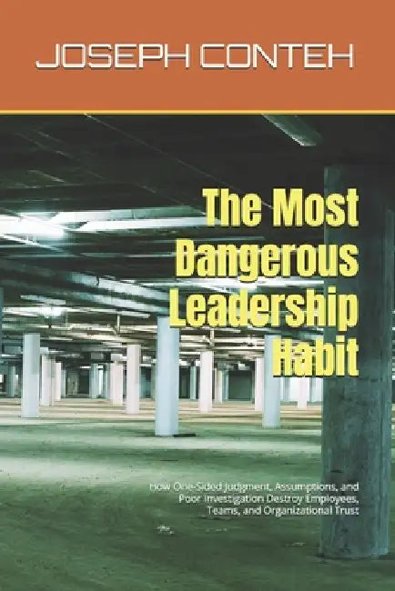 The Most Dangerous Leadership Habit: How One-Sided Judgment, Assumptions, and Poor Investigation Destroy Employees, Teams, and Organizational Trust by Joseph Gbanabom Conteh