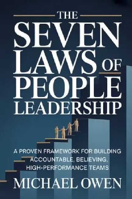 The Seven Laws of People Leadership: A Proven Framework for Building Accountable, Believing, High-Performance Teams by Michael W. Owen