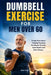Dumbbell Exercise for Men Over 60: Simple Resistance Training Routines for Muscle Growth, Joint Health and Daily Fitness by Kalen Virex