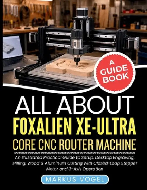 All About Foxalien XE-Ultra Core CNC Router Machine: An Illustrated Practical Guide to Setup, Desktop Engraving, Milling, Wood & Aluminum Cutting with by Markus Vogel