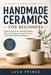 Handmade Ceramics for Beginners: A Step-by-Step Guide to Hand-Built Pottery - 20 Functional Projects, Essential Techniques, and Gentle Skill Building by Luca Prince