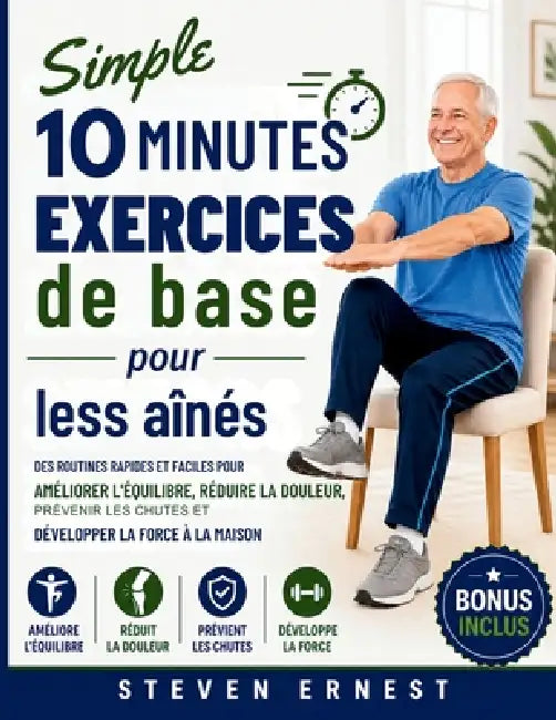 Simple 10 minutes Exercices de base pour les aînés: Des exercices simples et rapides à faire chez soi pour améliorer son équilibre, réduire la douleur by Steven Ernest