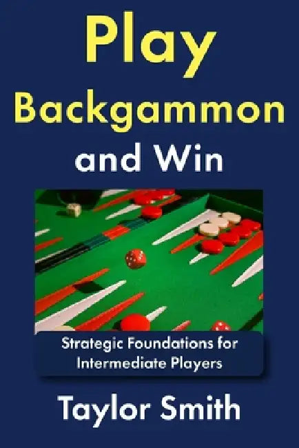 Play Backgammon and Win: Strategic Foundations for Intermediate Players by Taylor Smith