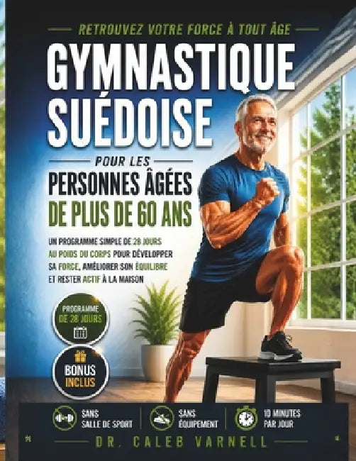 Gymnastique Suédoise Pour Les Personnes Âgées De Plus De 60 Ans: Un Programme Simple de 28 Jours au Poids du Corps Pour Développer sa Force, Améliorer by Caleb Varnell