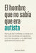 El hombre que no sabía que era autista: Por qué los hombres autistas son los más invisibles del espectro, y cómo recuperar una identidad que siempre e by Andrea Solís