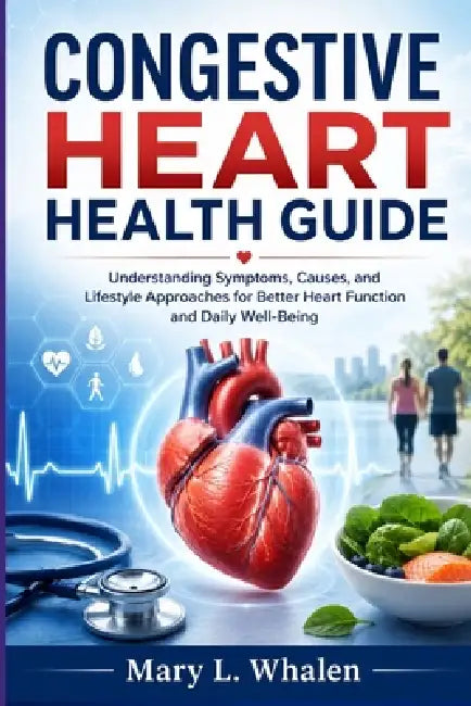 Congestive Heart Health Guide: Understanding Symptoms, Causes, and Lifestyle Approaches for Better Heart Function and Daily Well-Being by Mary L. Whalen