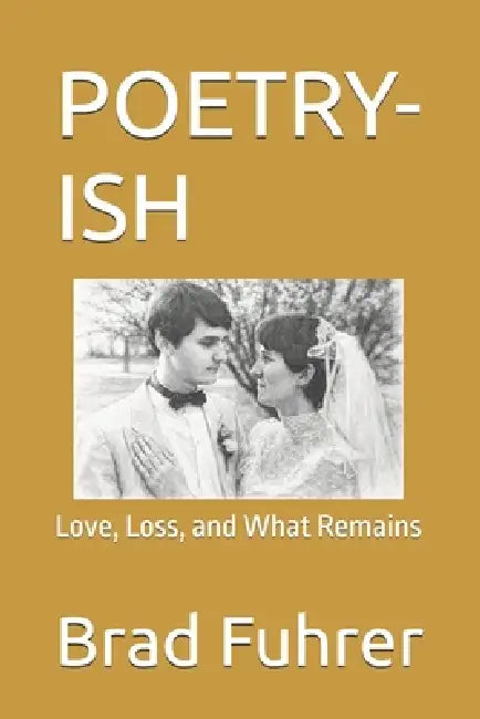 Poetry-Ish: Love, Loss, and What Remains by Brad Fuhrer
