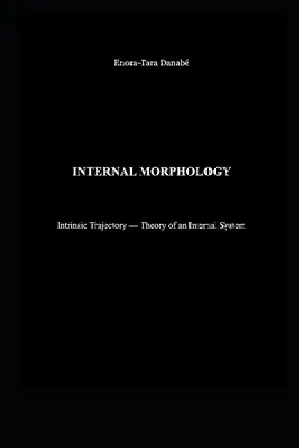 Internal Morphology: Intrinsic Trajectory - Theory of an Internal System by Enora-Tara Danabé