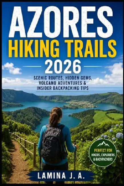 Azores Hiking Trails 2026: Scenic Routes, Hidden Gems, Volcano Adventures & Insider Backpacking Tips by Lamina J. a.