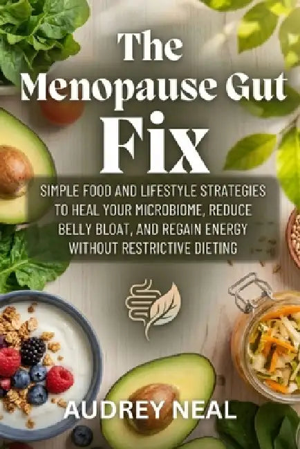 The Menopause Gut Fix: Simple Food and Lifestyle Strategies to Heal Your Microbiome, Reduce Belly Bloat, and Regain Energy Without Restrictive Dieting by Audrey Neal