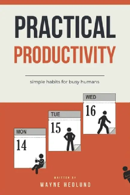 Practical Productivity: simple habits for busy humans by Wayne Hedlund