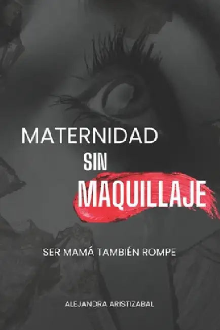 Maternidad Sin Maquillaje: Ser Mamá También Rompe by Alejandra Aristizabal