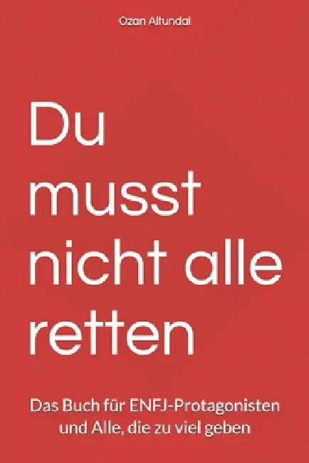 Du musst nicht alle retten: Das Buch für ENFJ-Protagonisten und Alle, die zu viel geben by Ozan Altundal