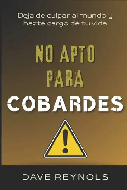 No Apto Para Cobardes: Deja de culpar al mundo y hazte cargo de tu vida by Dave Reynols
