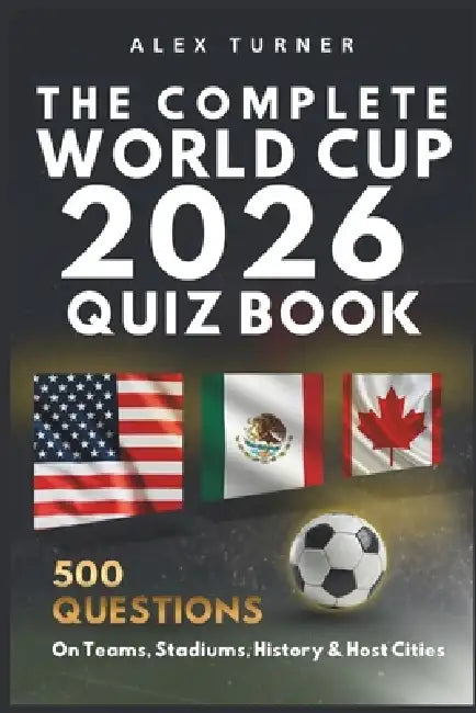 The Complete World Cup 2026 Quiz Book: 500 Questions on Teams, Stadiums, History & Host Cities by Alex Turner