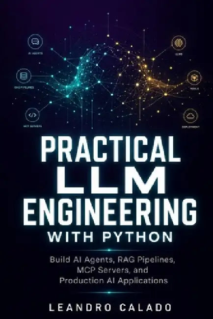 Practical LLM Engineering with Python: Build AI Agents, RAG Pipelines, MCP Servers, and Production AI Applications by Leandro Calado