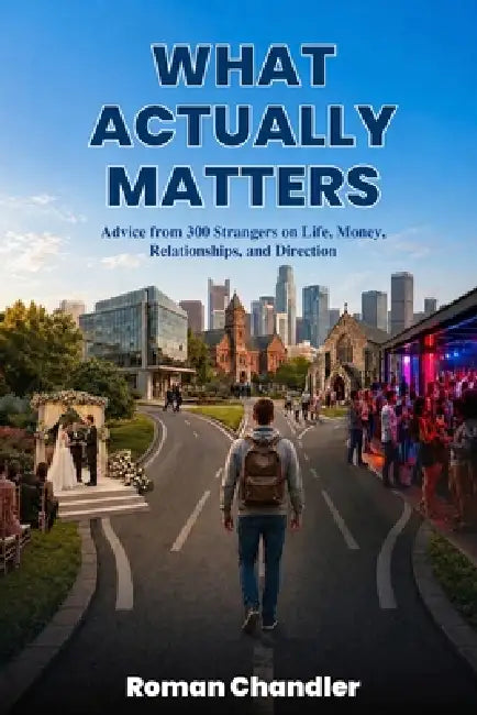 What Actually Matters: Advice from 300 Strangers on Life, Money, Relationships, and Direction by Roman Chandler