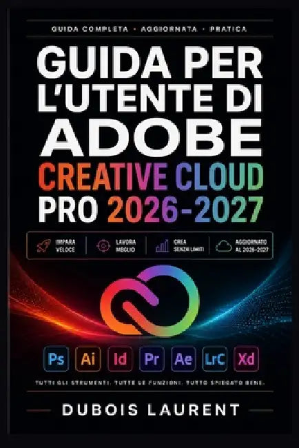 Guida Per l'Utente Di Adobe Creative Cloud Pro 2026-2027: Un processo chiaro e dettagliato per la configurazione iniziale e l'uso avanzato by DuBois Laurent
