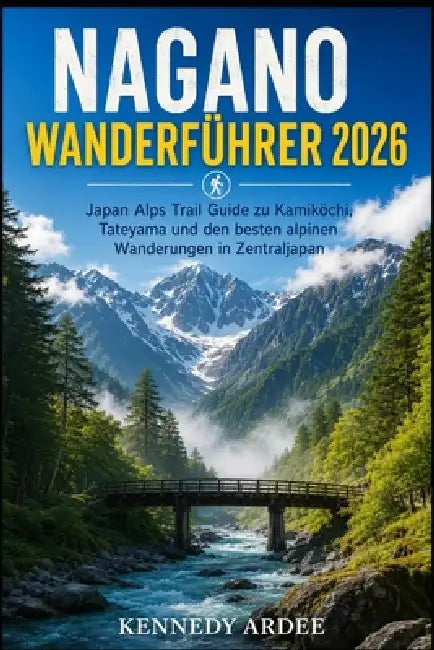 Nagano Wanderführer 2026: Japan Alps Trail Guide zu Kamikōchi, Tateyama und den besten alpinen Wanderungen in Zentraljapan by Kennedy Ardee