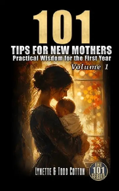 101 Tips for New Mothers - Volume 1: Practical Wisdom for the First Year by Lynette Cotton, Todd Cotton