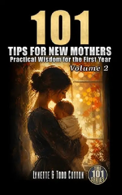 101 Tips for New Mothers - Volume 2: Practical Wisdom for the First Year by Lynette Cotton, Todd Cotton
