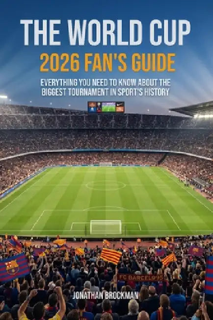 The World Cup 2026 Fan's Guide: Everything You Need to Know About the Biggest Tournament in Sports History by Jonathan Brockman