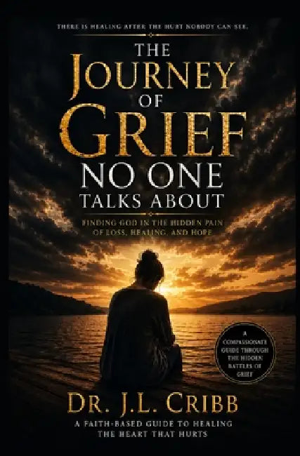 The Journey Of Grief Noone Talks About: Finding God In The Hidden Pain Of Loss, Healing, and Hope by J. L. Cribb