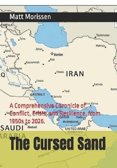 The Cursed Sand: A Comprehensive Chronicle of Conflict, Crisis, and Resilience, from 1950s to 2026. by Matt Morissen