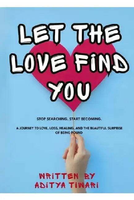 Let the Love Found You: Stop Searching. Start Becoming. a Journey to Love, Loss, Healing, and the Beautiful Surprise of Being Found by Aditya Tiwari