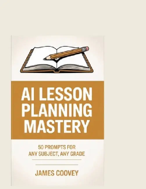 AI Lesson Planning Mastery: 50 Prompts for Any Subject, Any Grade by James Coovey