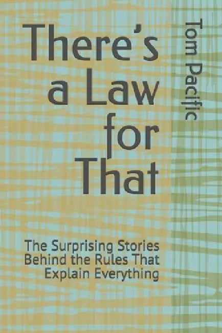 There's a Law for That: The Surprising Stories Behind the Rules That Explain Everything 33 Surprising Rules That Explain Why Work, Money, and Modern L by Tom Pacific