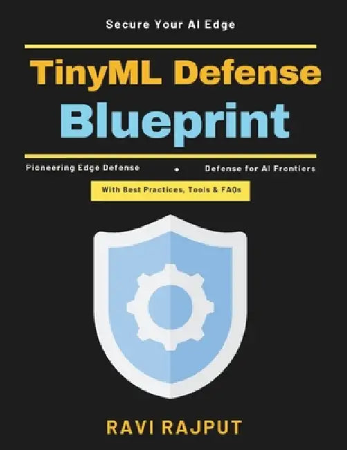 TinyML Defense Blueprint: Edge computing security Embedded intelligence AI-powered edge safety Resilient intelligent systems Future edge security AI s by Ravi Rajput