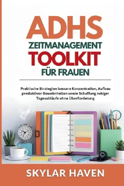 ADHS Zeitmanagement Toolkit für Frauen: Praktische Strategien bessere Konzentration, Aufbau produktiver Gewohnheiten sowie Schaffung ruhiger Tagesablä by Skylar Haven