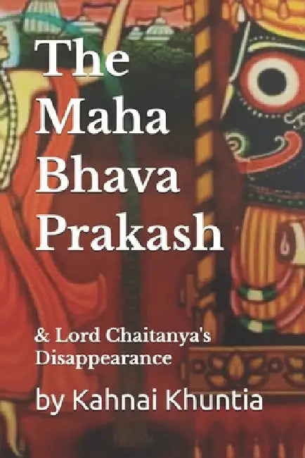 The Maha Bhava Prakash: Lord Chaitanya's Disappearance by Jonathan Turner, Kahnai Khuntia