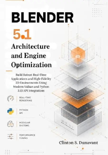 Blender 5.1 Architecture and Engine Optimization: Build Robust Real-Time Applications and High-Fidelity 3D Environments Using Modern Vulkan and Python by Clinton S. Dunavant