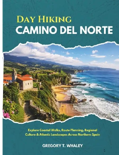 Day Hiking Camino del Norte 2026: Explore Coastal Walks, Route Planning, Regional Culture & Atlantic Landscapes Across Northern Spain by Gregory T. Whaley