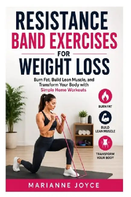 Resistance Band Exercises for Weight Loss: Burn Fat, Build Lean Muscle, and Transform Your Body with Simple Home Workouts by Marianne Joyce