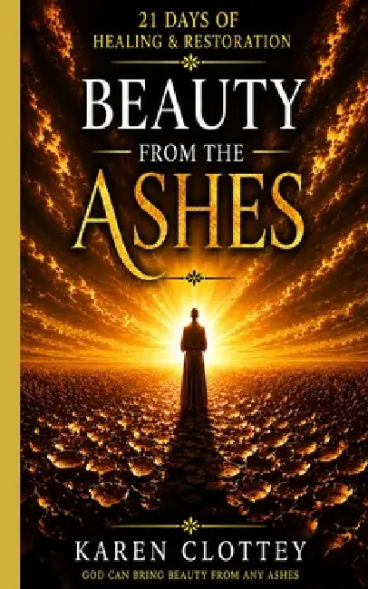 Beauty From The Ashes by Karen Clottey